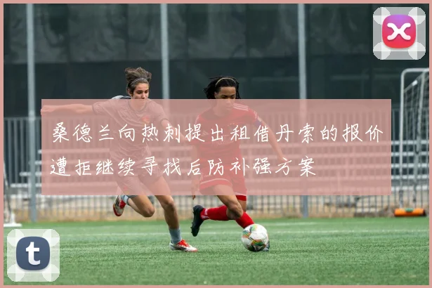 桑德兰向热刺提出租借丹索的报价遭拒继续寻找后防补强方案