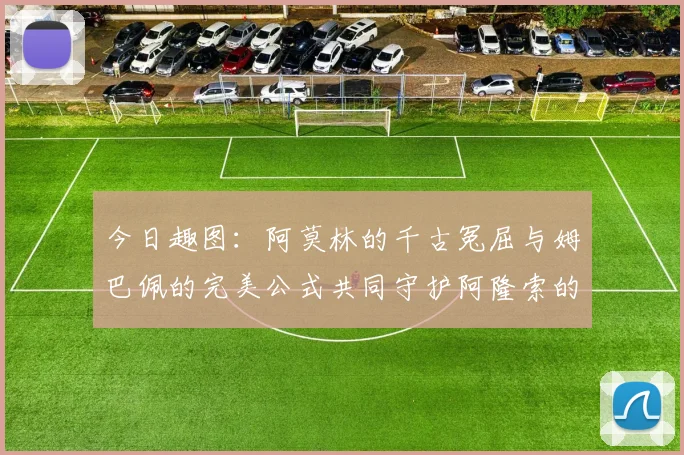 今日趣图：阿莫林的千古冤屈与姆巴佩的完美公式共同守护阿隆索的传奇故事
