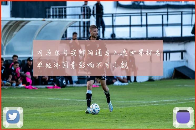 内马尔与安帅沟通后入选世界杯名单经济因素影响不可小觑