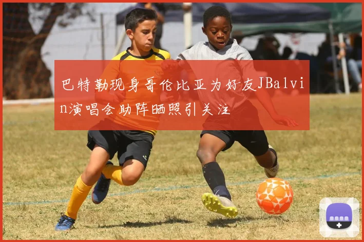 巴特勒现身哥伦比亚为好友JBalvin演唱会助阵晒照引关注