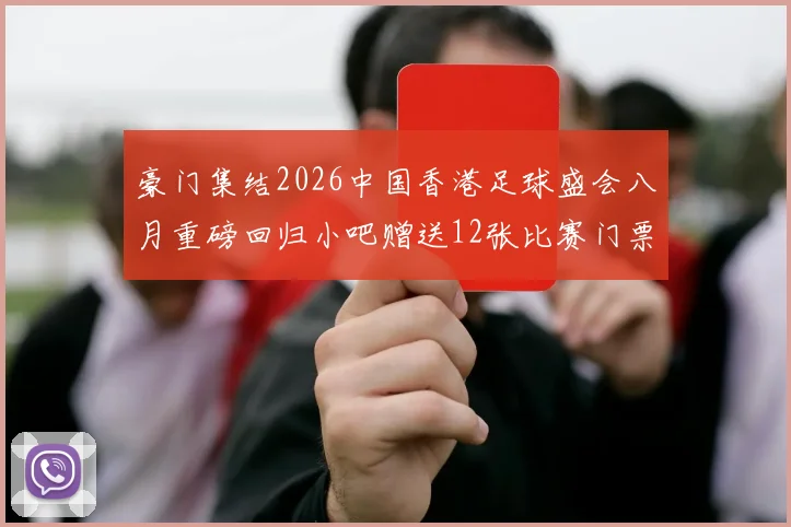 豪门集结2026中国香港足球盛会八月重磅回归小吧赠送12张比赛门票等你来拿