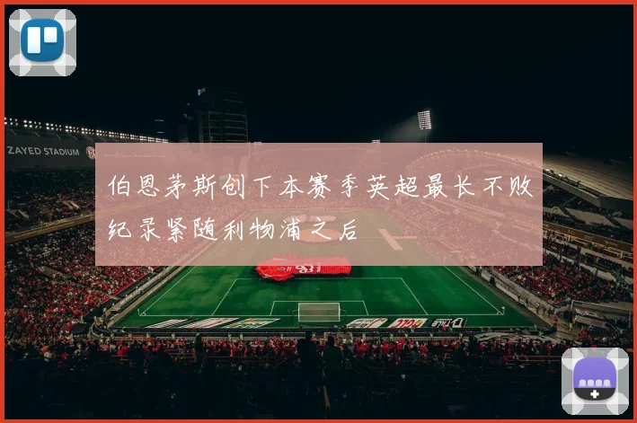 伯恩茅斯创下本赛季英超最长不败纪录紧随利物浦之后