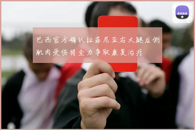 巴西官方确认拉菲尼亚右大腿后侧肌肉受伤将全力争取康复治疗