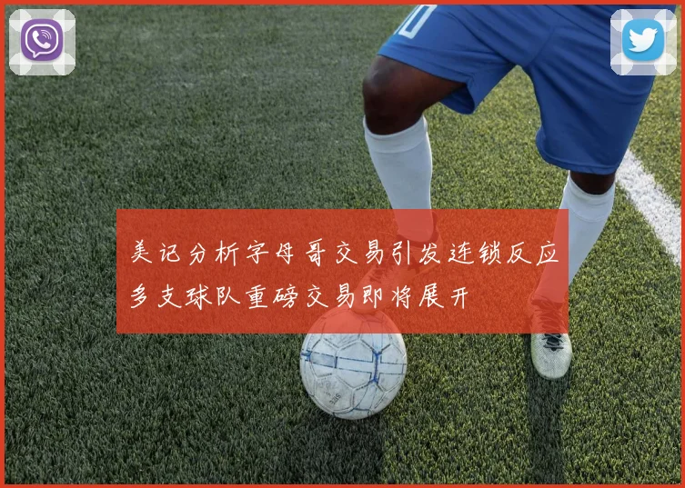 美记分析字母哥交易引发连锁反应多支球队重磅交易即将展开