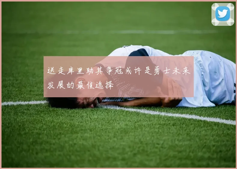 送走库里助其争冠或许是勇士未来发展的最佳选择