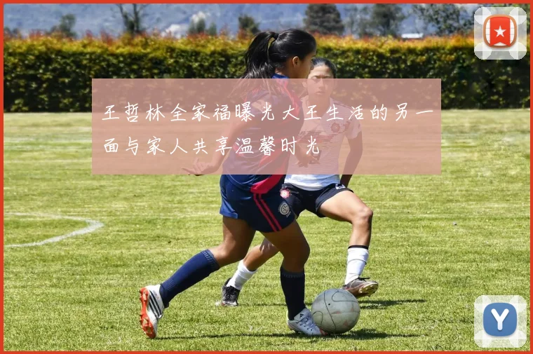 王哲林全家福曝光大王生活的另一面与家人共享温馨时光