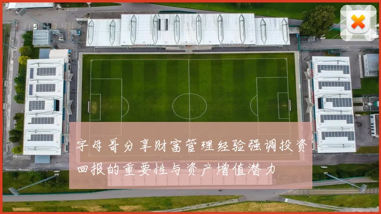 字母哥分享财富管理经验强调投资回报的重要性与资产增值潜力