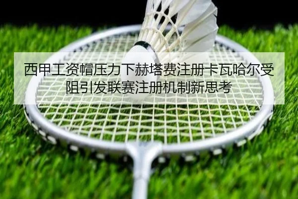 西甲工资帽压力下赫塔费注册卡瓦哈尔受阻引发联赛注册机制新思考